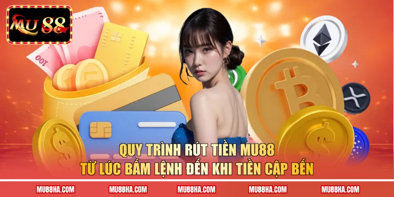 Quy trình rút tiền MU88 từ lúc bấm lệnh đến khi tiền cập bến